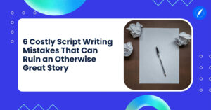 6 costly scriptwriting mistakes that can ruin an otherwise great story